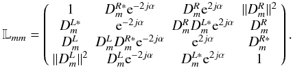 \begin{equation} \mathbb{L}_{mm}=\left( \begin{array}{cccc} 1 & D^{R*}_m{\rm e}^{-2j\alpha} & D^R_m {\rm e}^{2j\alpha}& \|D^R_m\|^2 \\ D^{L*}_m & {\rm e}^{-2j\alpha} & D^R_m D^{L*}_m {\rm e}^{2j\alpha} & D^R_m \\ D^L_m & D^L_mD^{R*}_m{\rm e}^{-2j\alpha} & {\rm e}^{2j\alpha} & D^{R*}_m\\ \|D^L_m\|^2 & D^L_m{\rm e}^{-2j\alpha} & D^{L*}_m {\rm e}^{2j\alpha} & 1 \end{array} \right). \label{eq-d} \end{equation}