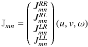 \begin{equation} \mathbb{J}_{mn} = \left( \begin{array}{c} J^{RR}_{mn} \\ J^{RL}_{mn} \\ J^{LR}_{mn} \\ J^{LL}_{mn} \\ \end{array} \right)(u,v,\omega) \end{equation}