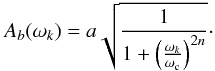 \begin{equation} A_{b}(\omega_k)=a\sqrt{\frac{1}{1+\left(\frac{\omega_k}{\omega_{\rm c}}\right)^{2n}}}\cdot \label{butterworth} \end{equation}
