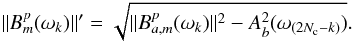 \begin{equation} \|B^p_m(\omega_k)\|'=\sqrt{\|B^p_{a,m}(\omega_k)\|^2 - A_{b}^2(\omega_{(2N_{\rm c}-k)})}. \end{equation}