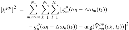 \begin{eqnarray} \left[\chi^{pp}\right]^2 &=&\sum_{m,n>m}^{N_a}\sum_{k=1}^{N_t}\sum_{l=1}^{N_{\rm c}}\big[ \varsigma_{m}^p(\omega_{\rm l}-\triangle \omega_m(t_k))\nonumber\\ && \mbox{} - \varsigma_n^p(\omega_{\rm l}-\triangle \omega_n(t_k))-\arg(\tilde{V}_{mn}^{pp}(\omega_{\rm l},t_k))\big]^2 \label{bp-xcp} \end{eqnarray}