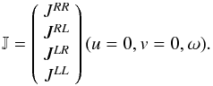 \begin{equation} \mathbb{J} = \left( \begin{array}{c} J^{RR} \\ J^{RL} \\ J^{LR} \\ J^{LL} \\ \end{array} \right)(u=0,v=0,\omega). \end{equation}