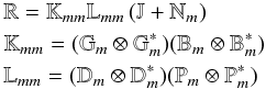 \begin{eqnarray} \label{eq-me}&&\mathbb{R}= \mathbb{K}_{mm} \mathbb{L}_{mm}\left(\mathbb{J}+\mathbb{N}_m\right) \\ &&\mathbb{K}_{mm} = (\mathbb{G}_m \otimes \mathbb{G}_m^*)(\mathbb{B}_m \otimes \mathbb{B}_m^*)\nonumber\\ &&\mathbb{L}_{mm} =(\mathbb{D}_m \otimes \mathbb{D}_m^*)(\mathbb{P}_m \otimes \mathbb{P}_m^*)\nonumber \end{eqnarray}