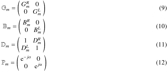 \begin{eqnarray} \mathbb{G}_m=\left( \begin{array}{cc} G_m^R & 0 \\ 0 & G_m^L \end{array} \right) \label{eq-gjones} \\ \mathbb{B}_m=\left( \begin{array}{cc} B_m^R & 0 \\ 0 & B_m^L \end{array} \right) \label{eq-bjones} \\ \mathbb{D}_m=\left( \begin{array}{cc} 1 & D^R_m \\ D^L_m & 1 \end{array} \right) \\ \mathbb{P}_m=\left( \begin{array}{cc} {\rm e}^{-j\alpha} & 0 \\ 0 & {\rm e}^{j\alpha} \end{array} \right) \end{eqnarray}