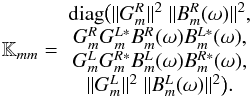 \begin{equation} \mathbb{K}_{mm}= \begin{array}{c} {\rm diag} \big( \|G_m^R\|^2\ \|B_m^R(\omega)\|^2,\\ G_m^R G_m^{L*}B_m^R(\omega)B_m^{L*}(\omega),\\ G_m^L G_m^{R*}B_m^L(\omega)B_m^{R*}(\omega),\\ \|G_m^L\|^2\ \|B_m^L(\omega)\|^2 \big). \end{array}\label{eq-gb} \end{equation}