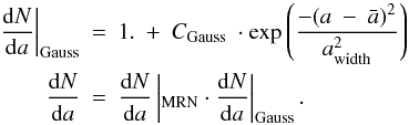 \begin{eqnarray*} \left.\frac{{\rm d}N}{{\rm d}a}\right|_{\rm Gauss} & = & 1.\ +\ C_{\rm Gauss}\ \cdot \exp\left(\frac{-(a\ -\ \bar{a})^2}{a_{\rm width}^2}\right)\\ \frac{{\rm d}N}{{\rm d}a} & = &\frac{{\rm d}N}{{\rm d}a}\left|_{\rm MRN} \cdot \frac{{\rm d}N}{{\rm d}a}\right|_{\rm Gauss}. \end{eqnarray*}