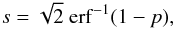\begin{equation} \label{eq:23} s = \sqrt{2}\ \mathrm{erf}^{-1}(1 - p), \end{equation}