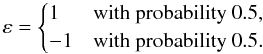 \appendix \setcounter{section}{2} \begin{equation} \label{eq:20} \varepsilon = \begin{cases} 1 & \text{with probability } 0.5, \\ -1 & \text{with probability } 0.5. \\ \end{cases} \end{equation}