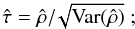 \appendix \setcounter{section}{2} \begin{equation} \label{eq:17} \hat{\tau} = \hat{\rho} /\! \sqrt{\mathrm{Var}(\hat{\rho})}~; \end{equation}