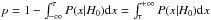 \hbox{$p = 1 - \int_{-\infty}^{\tau} P(x|H_0) \mathrm{d}x = \int_{\tau}^{+\infty} P(x|H_0) \mathrm{d}x$}