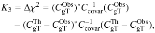 \begin{equation} \label{eq:5} \begin{split} K_3 &= \Delta \chi^2= (C_{\rm gT}^{\mathrm{Obs}} )^* {C}_{\mathrm{covar}}^{-1} (C_{\rm gT}^{\mathrm{Obs}} ) \\ &- (C_{\rm gT}^{\mathrm{Th}} - C_{\rm gT}^{\mathrm{Obs}} )^* {C}_{\mathrm{covar}}^{-1} (C_{\rm gT}^{\mathrm{Th}} - C_{\rm gT}^{\mathrm{Obs}} ), \end{split} \end{equation}