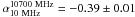 \hbox{$\alpha_{10~\mathrm{MHz}}^{10700~\mathrm{MHz}}=-0.39\pm0.01$}