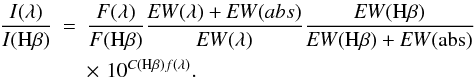 \begin{eqnarray*} \frac{I(\lambda)}{I({\rm H}\beta)} & = &\frac{F(\lambda)}{F({\rm H}\beta)} \frac{{\it EW}(\lambda)+{\it EW}(abs)}{{\it EW}(\lambda)}\frac{{\it EW}({\rm H}\beta)}{{\it EW}({\rm H}\beta)+{\it EW}({\rm abs})} \\ && \times \,\, 10^{C({\rm H}\beta)f(\lambda)}. \end{eqnarray*}