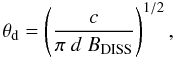 \begin{equation} \theta_{\rm d} = \left(\frac{c}{\pi \ d \ B_{\rm DISS}}\right)^{1/2}, \end{equation}