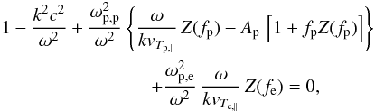\begin{eqnarray} &&1- {k^2c^2 \over \omega^2} + {\omega_{\rm p,p}^2 \over \omega^2} \left\{ {\omega \over k v_{T_{{\rm p}, \parallel}}}\, Z(f_{\rm p}) - A_{\rm p} \, \left[1+ f_{\rm p} Z (f_{\rm p})\right] \right\} \nonumber \\ \label{e20} && \qquad \qquad\qquad\qquad + {\omega_{\rm p,e}^2 \over \omega^2} \, {\omega \over k v_{T_{{\rm e}, \parallel}}}\,Z (f_{\rm e}) = 0, \end{eqnarray}