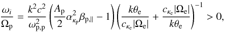 \begin{equation} {\omega_i \over \Omega_{\rm p}} = {k^2c^2 \over \omega_{{\rm p,p}}^2} \left({A_{\rm p} \over 2} \alpha_{\kappa_{\rm p}}^2 \beta_{{\rm p},\parallel} -1 \right) \left({k \theta_{\rm e} \over c_{\kappa_{\rm e}} |\Omega_{\rm e}|} + { c_{\kappa_{\rm e}} |\Omega_{\rm e}| \over k \theta_{\rm e}} \right)^{-1} > 0, \label{e26} \end{equation}
