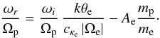 \begin{equation} {\omega_r \over \Omega_{\rm p}} = {\omega_i \over \Omega_{\rm p}} \, {k \theta_{\rm e} \over c_{\kappa_{\rm e}} \, |\Omega_{\rm e}|} - A_{\rm e} {m_{\rm p} \over m_{\rm e}}\cdot \label{e27} \end{equation}