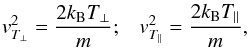\begin{equation} v_{T_{\perp}}^2= {2k_{\rm B} T_{\perp} \over m}; \;\;\; v_{T_\parallel}^2 = {2 k_{\rm B} T_\parallel \over m},\label{e6} \end{equation}