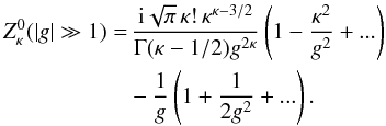 \begin{eqnarray} Z^0_{\kappa} (|g| \gg 1) = &&\, {{\rm i}\sqrt{\pi}\, \kappa! \, \kappa^{\kappa-3/2} \over \Gamma(\kappa-1/2)g^{2\kappa}}\left( 1-{\kappa^2 \over g^2} + ...\right) \notag \\ \label{e13}&& -{1 \over g} \left(1+ {1 \over 2 g^2} + ...\right). \end{eqnarray}