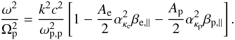 \begin{equation} {\omega^2 \over \Omega_{\rm p}^2} = {k^2c^2 \over \omega_{\rm p,p}^2} \left[1- {A_{\rm e} \over 2} \alpha_{\kappa_{\rm e}}^2 \beta_{{\rm e},\parallel} -{A_{\rm p} \over 2} \alpha_{\kappa_{\rm p}}^2 \beta_{{\rm p},\parallel}\right]. \label{e14} \end{equation}