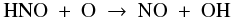 \begin{equation} \label{eq:hno+o} {\rm HNO}\ +\ {\rm O}\ \to\ {\rm NO}\ +\ {\rm OH} \end{equation}
