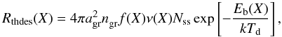 \begin{equation} \label{eq:thdes} R_{\rm thdes}(X) = 4\pi a_{\rm gr}^2n_{\rm gr}^{}f(X)\nu(X)N_{\rm ss}\exp\left[-\frac{E_{\rm b}(X)}{k\td}\right] , \end{equation}