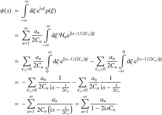 \begin{eqnarray} \psi(s) &=& \int\limits_{-\infty}^{\infty} \diff{\xi} \eto{\iu s \xi} p(\xi) \nonumber \\ &=& \sum\limits_{n=1}^{\infty} \frac{a_n}{2C_n} \int\limits_{-\infty}^{\infty} \diff{\xi} \mathcal{H}_n \eto{\left[ \iu s - 1/(2C_n) \right] \xi} \nonumber \\ &=& \sum\limits_{C_n>0} \frac{a_n}{2C_n} \int\limits_{0}^{\infty} \diff{\xi} \eto{\left[ \iu s - 1/(2C_n) \right] \xi} - \sum\limits_{C_n<0} \frac{a_n}{2C_n} \int\limits_{-\infty}^{0} \diff{\xi} \eto{\left[ \iu s - 1/(2C_n) \right] \xi} \nonumber \\ &=& -\sum\limits_{C_n>0} \frac{a_n}{2C_n} \frac{1}{\iu s -\frac{1}{2C_n}} - \sum\limits_{C_n<0} \frac{a_n}{2C_n} \frac{1}{\iu s -\frac{1}{2C_n}} \nonumber \\ &= &-\sum\limits_{n=1}^{\infty} \frac{a_n}{2C_n \left( \iu s -\frac{1}{2C_n} \right)} = \sum\limits_{n=1}^{\infty} \frac{a_n}{1 - 2 \iu s C_n}\cdot \label{eq:pxi_moments_backtrafo} \end{eqnarray}