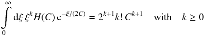 \begin{equation} \int\limits_{0}^{\infty} \diff{\xi} \xi^k H(C) \, \eto{-\xi/(2C)} = 2^{k+1} k! \, C^{k+1} \quad \text{with} \quad k \geq 0 \end{equation}