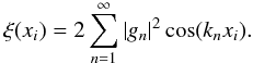 \begin{equation} \xi(x_i) = 2 \sum\limits_{n=1}^{\infty} |g_n|^2 \cos ( k_n x_i ) . \end{equation}