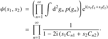 \begin{eqnarray} \psi(s_1,s_2) &= &\left( \prod\limits_{n=1}^{\infty} \int \ddiff{g_n}{2} p(g_n) \right) \eto{\iu \left(s_1\xi_1+s_2\xi_2 \right)} \nonumber \\ &=& \prod\limits_{n=1}^{\infty} \frac{1}{1 - 2 \iu \left(s_1 C_{n1} + s_2 C_{n2} \right)} \cdot \end{eqnarray}
