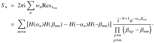 \begin{eqnarray} S_n &=& 2 \pi \iu \sum\limits_n w_n {\rm Res}_{s_{nm}} \nonumber \\ &=& \sum\limits_{m \neq n} \left[ H(\alpha_n)H(\,\beta_{nm}) - H(-\alpha_n)H(-\beta_{nm}) \right] \frac{\iu^{-N+1} \eto{-\alpha_n \, \beta_{nm}}}{\underset{p \neq m}{\underset{p \neq n}{\prod }} \left( \, \beta_{np}-\beta_{nm} \right)} \cdot \end{eqnarray}
