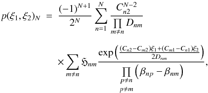 \begin{eqnarray} p(\xi_1,\xi_2)_N & =& \frac{(-1)^{N+1}}{2^N} \sum\limits_{n=1}^{N} \frac{C_{n2}^{N-2}}{ \prod\limits_{m \neq n} D_{nm}} \\[2mm] \nonumber && \times \sum\limits_{m \neq n} \mathfrak{H}_{nm} \frac{\exp\left(\frac{(C_{n2}-C_{m2})\xi_1+(C_{m1}-C_{n1})\xi_2}{2D_{nm}}\right)} {\underset{p \neq m}{\underset{p \neq n}{\prod }} \left( \, \beta_{np}-\beta_{nm} \right)} , \end{eqnarray}