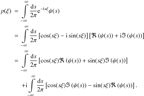 \begin{eqnarray} p(\xi) &=& \int\limits_{-\infty}^{\infty} \frac{\fdiff{s}}{2\pi} \eto{-\iu s \xi} \psi(s) \nonumber \\ &=& \int\limits_{-\infty}^{\infty} \frac{\fdiff{s}}{2\pi} \left[\cos(s\xi) - \iu \sin(s\xi)\right] \left[ \Re\left( \psi(s) \right) + \iu \Im\left( \psi(s) \right) \right] \nonumber \\ &=& \int\limits_{-\infty}^{\infty} \frac{\fdiff{s}}{2\pi} \left[\cos(s\xi)\Re\left(\psi(s)\right) + \sin(s\xi)\Im\left(\psi(s)\right)\right] \nonumber \\ & &+ \iu \int\limits_{-\infty}^{\infty} \frac{\fdiff{s}}{2\pi} \left[ \cos(s\xi) \Im\left( \psi(s) \right) - \sin(s\xi) \Re \left( \psi(s) \right) \right] . \end{eqnarray}