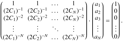 \begin{equation} \begin{pmatrix} 1 & 1 & \dots & 1 \\ (2C_1)^{-1} & (2C_2)^{-1} & \dots & (2C_N)^{-1} \\ (2C_1)^{-2} & (2C_2)^{-2} & \dots & (2C_N)^{-2} \\ \vdots & \vdots & \ddots & \vdots \\ (2C_1)^{-N} & (2C_2)^{-N} & \dots & (2C_N)^{-N} \\ \end{pmatrix} \cdot \begin{pmatrix} a_1 \\ a_2 \\ a_3 \\ \vdots \\ a_N \end{pmatrix} = \begin{pmatrix} 1 \\ 0 \\ 0 \\ \vdots \\ 0 \end{pmatrix} . \end{equation}