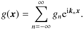\begin{equation} g(\vec{x})=\sum \limits_{n=-\infty}^{\infty}g_n \eto{\iu \vec{k}_n \vec{x}} . \end{equation}