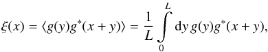 \begin{equation} \label{eq:pxi_derivation_xiestimator} \xi(x) = \langle g(y)g^*(x+y) \rangle = \frac{1}{L} \int\limits_0^L \diff{y} g(y)g^*(x+y) , \end{equation}