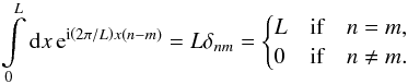 \begin{equation} \int\limits_{0}^{L} \diff{x} \eto{ \iu \left(2\pi / L \right) x ( n-m )} = L \delta_{nm} = \begin{cases} L & \text{if} \quad n = m , \\ 0 & \text{if} \quad n \neq m . \end{cases} \end{equation}