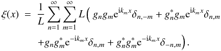 \begin{eqnarray} \xi(x)& = &\frac{1}{L} \sum\limits_{n=1}^{\infty} \sum\limits_{m=1}^{\infty} L \left( \ g_n g_m \eto{ \iu k_m x} \delta_{ n,-m} + g_n^* g_m \eto{ \iu k_m x} \delta_{ n, m} \right. \nonumber \\ && \left. + g_n g_m^* \eto{-\iu k_m x} \delta_{ n, m} + g_n^* g_m^* \eto{-\iu k_m x} \delta_{-n, m} \right) . \end{eqnarray}