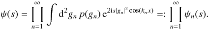 \begin{equation} \psi(s) = \prod\limits_{n=1}^{\infty} \int \ddiff{g_n}{2} p(g_n) \, \eto{2 \iu s |g_n|^2 \cos(k_nx)} =: \prod\limits_{n=1}^{\infty} \psi_n(s) . \end{equation}