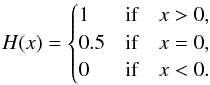\begin{equation} H(x) = \begin{cases} 1 & \text{if} \quad x > 0 , \\ 0.5 & \text{if} \quad x = 0 , \\ 0 & \text{if} \quad x < 0 . \end{cases} \end{equation}
