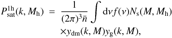 \begin{eqnarray} P_{\mathrm{sat}}^{\rm 1h}(k,M_{\rm h}) &=&\frac{1}{(2\pi)^3 \bar{n}} \int {\mathrm d}\nu f(\nu) N_{\rm s}(M, M_{\rm h})\nonumber \\ &&\times y_{\mathrm{dm}}(k,M) y_{\mathrm{g}}(k,M), \end{eqnarray}