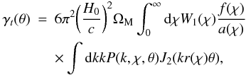 \begin{eqnarray} % \gamma_t(\theta) &=& 6 \pi^2 \bigg(\frac{H_0}{c}\bigg)^2 \Omega_{\rm M} \int_0^{\infty} \mathrm{d}\chi W_1(\chi) \frac{f(\chi)}{a(\chi)} \nonumber\\ \label{eq_p2gt} &&\times \int \mathrm{d}k k P(k,\chi,\theta)J_2(k r(\chi)\theta), % \end{eqnarray}