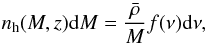 \begin{equation} n_{\rm h}(M,z) {\rm d}M = \frac{\bar{\rho}}{M} f(\nu){\rm d}\nu, \label{eq_hmf} \end{equation}