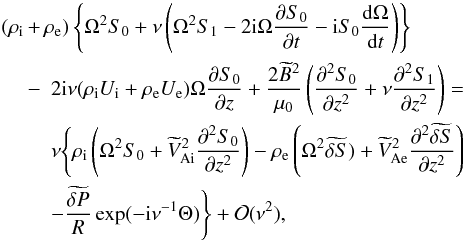\begin{eqnarray} (\rho_{\rm i} \!\!&+&\!\! \rho_{\rm e})\left\{\Omega^2 S_0 + \nu\left(\Omega^2 S_1 - 2{\rm i}\Omega\frac{\partial S_0}{\partial t} - {\rm i}S_0\frac{{\rm d}\Omega}{{\rm d}t}\right)\right\} \nonumber\\ &-& 2{\rm i}\nu(\rho_{\rm i} U_{\rm i} + \rho_{\rm e} U_{\rm e})\Omega\frac{\partial S_0}{\partial z} + \frac{2\widetilde{B}^2}{\mu_0}\left(\frac{\partial^2 S_0}{\partial z^2} + \nu\frac{\partial^2 S_1}{\partial z^2}\right)= \nonumber\\ && \nu\Bigg\{\rho_{\rm i}\left(\Omega^2 S_0 + \widetilde{V}_{{\rm Ai}}^2 \frac{\partial^2 S_0}{\partial z^2}\right) - \rho_{\rm e}\left(\Omega^2\widetilde{\delta S}) + \widetilde{V}_{\rm Ae}^2 \frac{\partial^2\widetilde{\delta S}}{\partial z^2}\right) \nonumber\\ &&- \frac{\widetilde{\delta P}}R\exp(-{\rm i}\nu^{-1}\Theta)\Bigg\} + {\cal O}(\nu^2), \label{eq:4.3} \end{eqnarray}