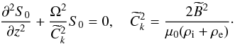 \begin{equation} \frac{\partial^2 S_0}{\partial z^2} + \frac{\Omega^2}{\widetilde{C}_k^2}S_0 = 0, \quad \widetilde{C}_k^2 = \frac{2\widetilde{B}^2}{\mu_0(\rho_{\rm i} + \rho_{\rm e})}\cdot \label{eq:4.4} \end{equation}