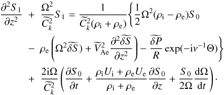 \begin{eqnarray} \frac{\partial^2 S_1}{\partial z^2} &+& \frac{\Omega^2}{\widetilde{C}_k^2}S_1 = \frac1{\widetilde{C}_k^2(\rho_{\rm i} + \rho_{\rm e})}\Bigg\{ \frac12\Omega^2(\rho_{\rm i} - \rho_{\rm e})S_0 \nonumber\\ &-& \rho_{\rm e}\left(\Omega^2\widetilde{\delta S}) + \widetilde{V}_{\rm Ae}^2 \frac{\partial^2\widetilde{\delta S}}{\partial z^2}\right) - \frac{\widetilde{\delta P}}R\exp(-{\rm i}\nu^{-1}\Theta)\Bigg\} \nonumber\\ &+& \frac{2{\rm i}\Omega}{\widetilde{C}_k^2} \left(\frac{\partial S_0}{\partial t} + \frac{\rho_{\rm i} U_{\rm i} + \rho_{\rm e} U_{\rm e}} {\rho_{\rm i} + \rho_{\rm e}}\frac{\partial S_0} {\partial z} + \frac{S_0}{2\Omega}\frac{{\rm d}\Omega}{{\rm d}t}\right)\cdot \label{eq:4.6} \end{eqnarray}