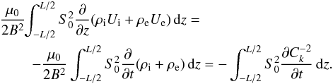 \begin{eqnarray} \frac{\mu_0}{2B^2} &&\hspace*{-4mm} \int_{-L/2}^{L/2}S_0^2\frac{\partial}{\partial z} (\rho_{\rm i} U_{\rm i} + \rho_{\rm e} U_{\rm e})\,{\rm d}z =\nonumber\\ &&\hspace*{-2mm} -\frac{\mu_0}{2B^2} \int_{-L/2}^{L/2}S_0^2\frac{\partial}{\partial t}(\rho_{\rm i} + \rho_{\rm e})\,{\rm d}z = -\int_{-L/2}^{L/2}S_0^2\frac{\partial C_k^{-2}}{\partial t}\,{\rm d}z. \label{eq:4.9} \end{eqnarray}
