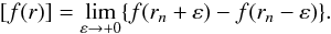 \begin{equation} [f(r)] = \lim_{\varepsilon \to +0}\{f(r_n + \varepsilon) - f(r_n - \varepsilon)\}. \label{eq:4.22} \end{equation}