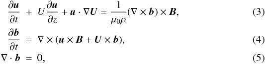 \begin{eqnarray} \frac{\partial\vec{u}}{\partial t} &+& U\frac{\partial\vec{u}}{\partial z} + \vec{u}\cdot\nabla {\vec U} = \frac1{\mu_0\rho}(\nabla\times\vec{b})\times\vec{B}, \label{eq:2.3}\\ \frac{\partial\vec{b}}{\partial t} &=& \nabla\times(\vec{u}\times\vec{B} + \vec{U}\times\vec{b}), \label{eq:2.4}\\ \nabla\cdot\vec{b} &=& 0, \label{eq:2.5} \end{eqnarray}