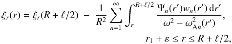 \begin{eqnarray} \xi_r(r) = \xi_r(R+\ell/2) &-& \frac1{R^2}\sum_{n=1}^\infty\int_r^{R+\ell/2} \frac{\Psi_n(r')w_n(r')\,{\rm d}r'}{\omega^2 - \omega_{{\rm A}n}^2(r')},\nonumber\\ &&\qquad\qquad\quad r_1 + \varepsilon \leq r \leq R+\ell/2 , \label{eq:4.28} \end{eqnarray}